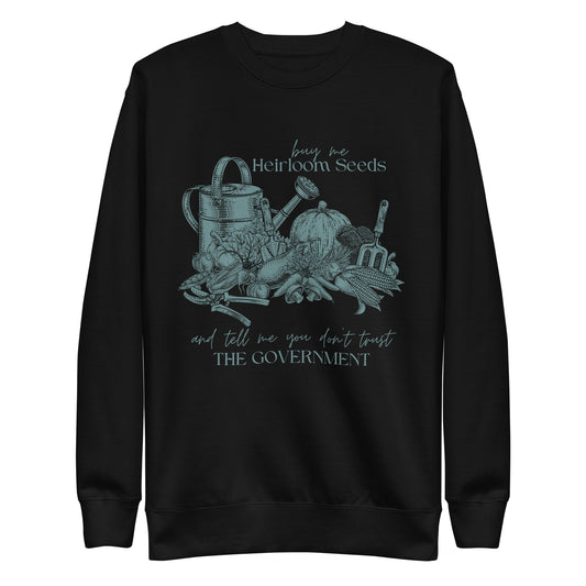 Buy me heirloom seeds and tell me you don't trust the government Unisex Premium Sweatshirt