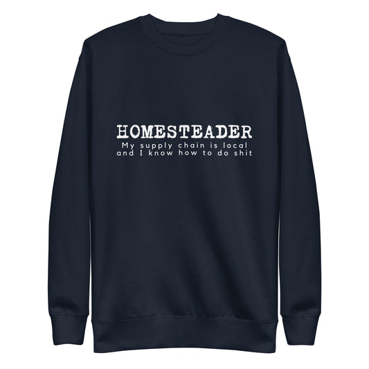 Homesteader-  My supply chain is local and I know how to do shit Unisex Premium Sweatshirt
