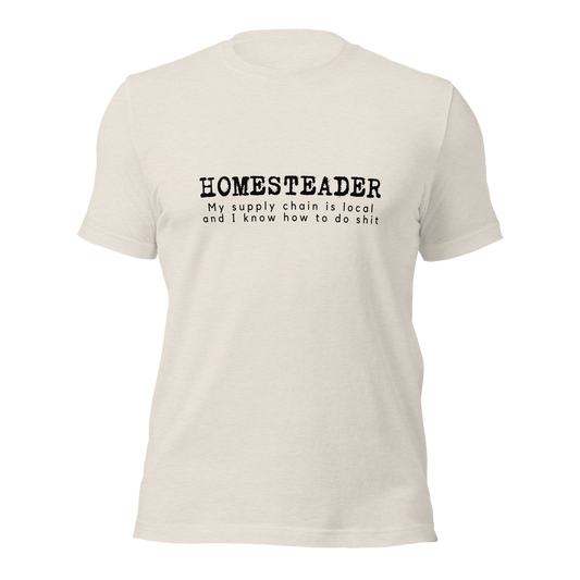 Homesteader- my supply chain is local and I know how to do shit Unisex t-shirt